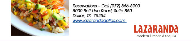 Reservations  Call (972) 866-8900 5000 Belt Line Road, Suite 850Dallas, TX  75254   www.lazarandadallas.com