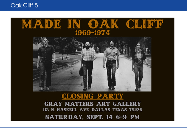 Made in Oak Cliff 1969-1974

Closing Party
Gray Matters Art Gallery
113 N. Haskell Ave, Dallas, Texas 75226
Saturday, Sept. 14 6-9pm