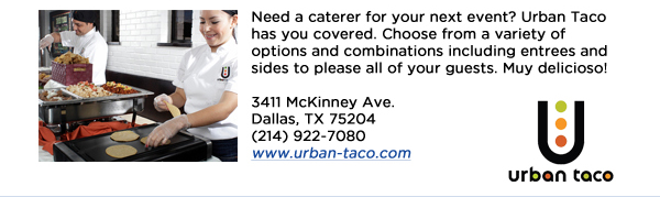 Need a caterer for your next event? Urban Taco has you covered. Choose from a variety of options and combinations including entrees and sides to please all of your guests. Muy delicioso!  3411 McKinney Ave.Dallas, TX 75204(214) 922-7080 www.urban-taco.com