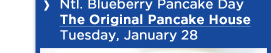 Ntl. Blueberry Pancake DayThe Original Pancake House Tuesday, January 28 