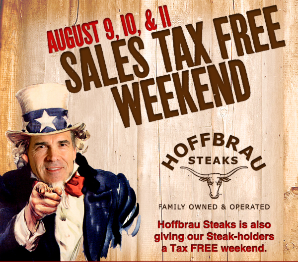 August 9, 10 & 11 Sales Tax Free Weekend

Hoffbrau Steaks

Hoffbrau Steaks is also giving our Steak-holders a tax FREE weekend.