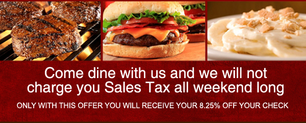 Come dine with us and we will not charge you Sales Tax all weekend long

Only with this offer you will receive your 8.25% off your check