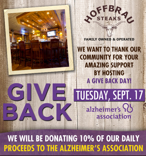 Hoffbrau Steaks

We want to thank our community for your amazing support by hosting a give back day!

Tuesday, Sept. 17

alzheimer's association

We will be donating 10% of our daily proceeds to the Alzheimer's Association
