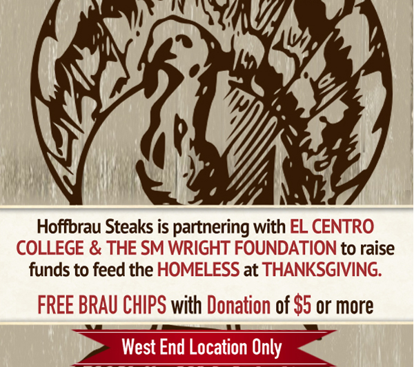 Hoffbrau Steaks is partnering with El Centro College & The SM Wright Foundation to raise funds to feed the HOMELESS at THANKSGIVING

Free Brau Chips with donation of $5 or more

West End Location only