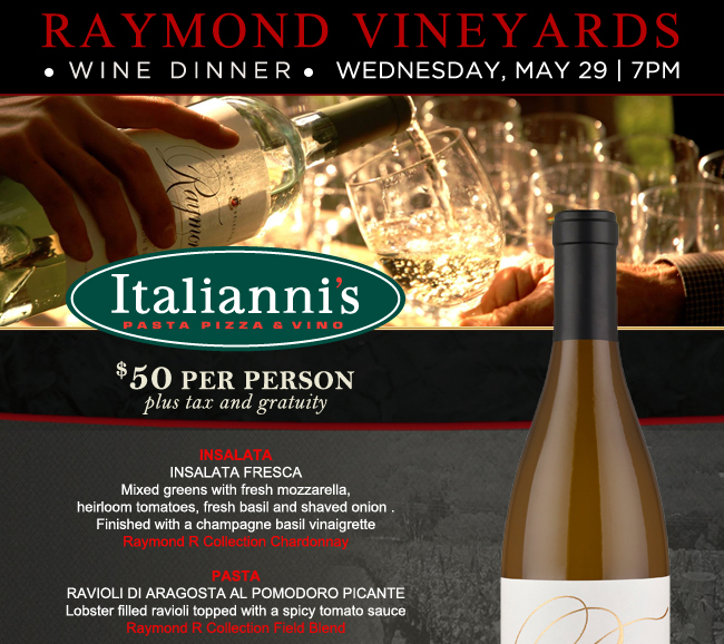 Raymond Vineyards - Wine Dinner Wednesday, May 29 7PM - Italianni's Pasta Pizza & Vino - $50 per person plus tax and gratuity