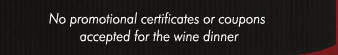 No promotional certificates or coupons accepted for the wine dinner