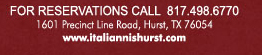For Reservations Call 817.498.6770
1601 Precinct Line Road, Hurst, Tx 76054
www.italiannishurst.com