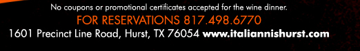 No coupons or promotional certificates accepted for the wine dinner
For reservations 817.498.6770
1601 Precinct Line Road, Hurst, TX 76054
