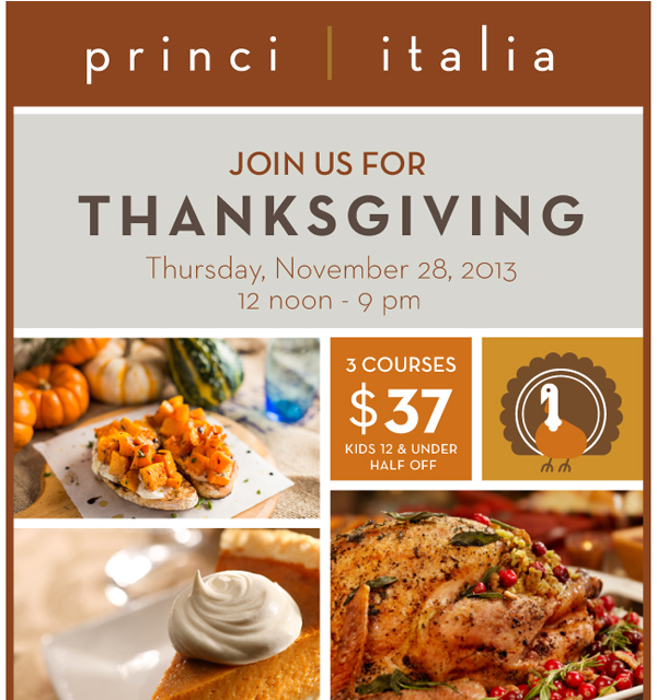 Princi Italia

Join us for Thanksgiving Thursday, November 28, 2013
12pm-9pm

3 Courses - $37
Kids 12 & Under Half Off