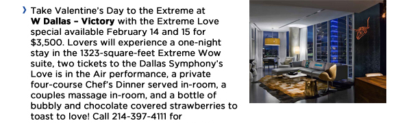 Take Valentine's Day to the Extreme at W Dallas - Victory with the Extreme Love special available Feb 14 and 15 for $3,500.