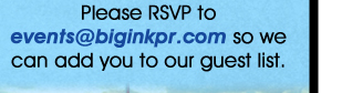 Please RSVP to events@biginkpr.com so we can add you to our guest list.