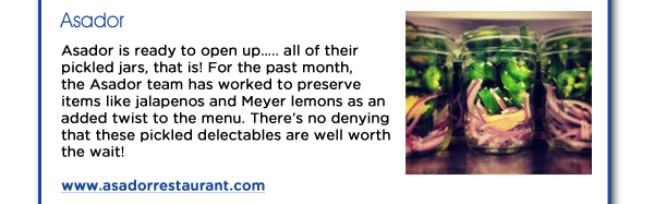 Asador is ready to open up.. all of their pickled jars, that is! For the past month, the Asador team has worked to preserve items like jalapenos and Meyer lemons as an added twist to the menu. Theres no denying that these pickled delectables are well worth the wait! www.asadorrestaurant.com/