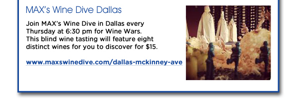 MAXs Wine Dive Dallas: Join MAXs Wine Dive in Dallas every Thursday at 6:30 pm for Wine Wars. This blind wine tasting will feature eight distinct wines for you to discover for $15.  