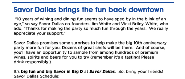 Savor Dallas brings the fun back downtown
 10 years of wining and dining fun seems to have sped by in the blink of an eye, so say Savor Dallas co-founders Jim White and Vicki Briley-White, who add, 