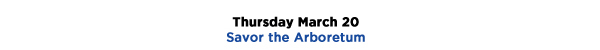 Thursday March 20
Savor the Arboretum
