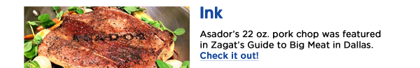 Asadors 22 oz. pork chop was featured in Zagats Guide to Big Meat in Dallas. Check it out!