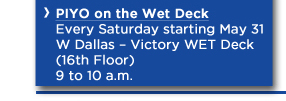 Every Saturday starting May 31 
W Dallas  Victory WET Deck (16th Floor) 
9 to 10 a.m. 
