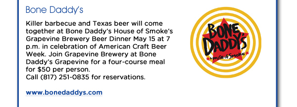 Killer barbecue and Texas beer will come together at Bone Daddys House of Smokes Grapevine Brewery Beer Dinner May 15 at 7 p.m. in celebration of American Craft Beer Week. Join Grapevine Brewery at Bone Daddys Grapevine for a four-course meal for $50 per person. Call (817) 251-0835 for reservations