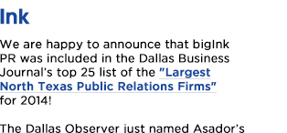 We are happy to announce that bigInk PR was included in the Dallas
							Business Journals top 25 list of the Largest North Texas Public Relations Firms for 2014!