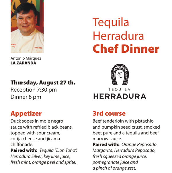 Tequila Herradura Chef Dinner
							 Thursday, Aug 27
							 Reception 7:30pm, Dinner 8pm
							 See image for full details
