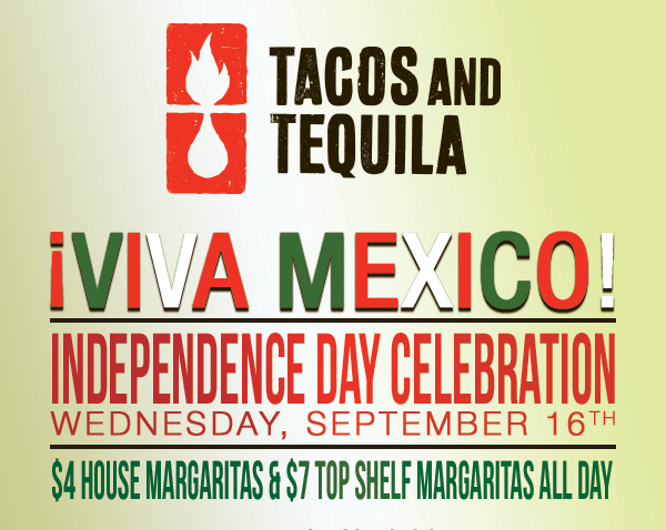 Tacos And Tequila
							 Viva Mexico! Independence Day Celebration
							 Weds, Sept 16th
							 See image for full details