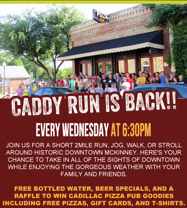 Caddy Run is Back!! Every Weds at 6:30pm
							Join us for a short 2 mile run, jog, walk or stroll around historic Downtown McKinney. Here's your chance to take in all of the sights of downtown while enjoying the gorgeous weather
							with your family and friends.
