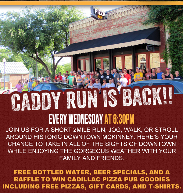 Caddy Run is Back!! Every Weds at 6:30pm
							Join us for a short 2 mile run, jog, walk or stroll around historic Downtown McKinney. Here's your chance to take in all of the sights of downtown while enjoying the gorgeous weather
							with your family and friends.