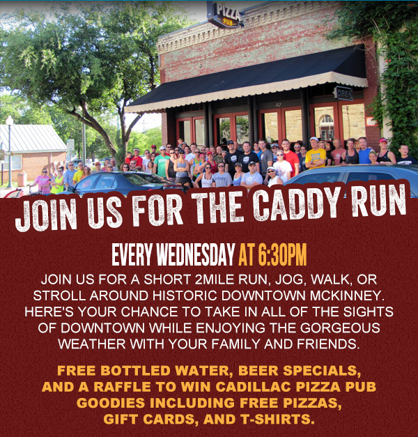 Join us for the Caddy Run
							Every Wednesday at 6:30pm
							
							Free bottled water, beer specials, and a raffle to win Cadillac Pizza Pub goodies including free pizza, gift cards, and t-shirts.