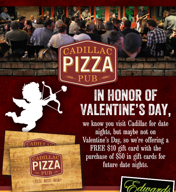 In honor of Valentine's Day,
							 we know you visit Cadillac for date nights, but maybe not on Valentine's Day, so we're offering a FREE $10 gift card with the purchase of $50 in gift cards for future date nights.
							 See image for full details