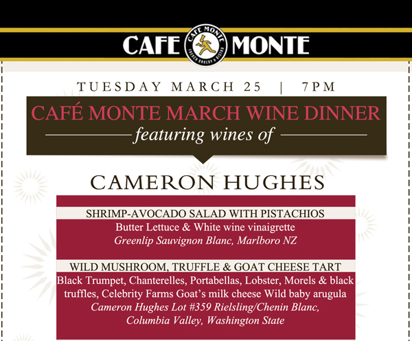 Cafe Monte

Tuesday, March 25 - 7pm
Cafe Monte March Wine Dinner featuring wines of Cameron Hughes