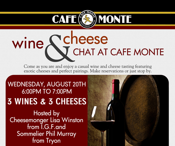 Cafe Monte Wine & Cheese Chat
							Weds, Aug 20th 6 -7pm
							3 wines and 3 cheeses