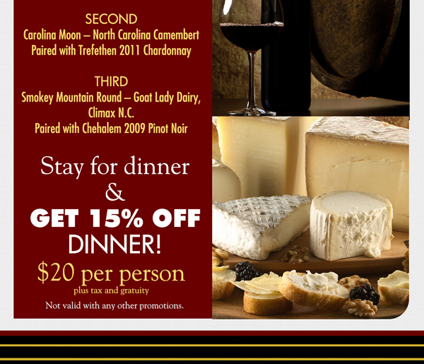 First - New Heifer Gouda
							Second - Carolina Moon
							Third - Smokey Mountain Road
					
							Stay for dinner & get 15% off dinner!
							$20 per person plus tax and gratuity
							
							Not available with any other promotion