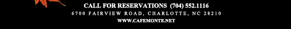 Call for reservations (704) 552.1116
							6700 Fairview Road, Charlotte, NC 28210
							www.cafemonte.net