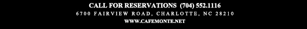 Call for reservations (704) 552.1116
							6700 Fairview Road, Charlotte, NC 28210
							www.cafemonte.net