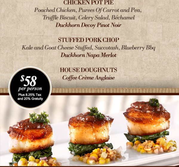 Chicken Liver Plate
							 Scallop
							 Chicken Pot Pie
							 Stuffed Pork Chop
							 $58 per person plus tax and gratuity
							 See image for full details