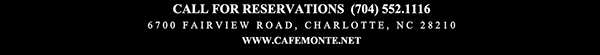 Call for reservations (704) 552.1116
							6700 Fairview Road, Charlotte, NC 28210
							www.cafemonte.net