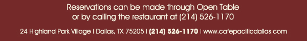 
							 24 Highland Park Village, Dallas, TX 75205, (214) 526-1170
							 www.cafepacificdallas.com