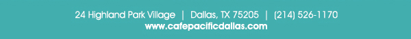 Make Your Reservations Today!
							 24 Highland Park Village, Dallas, TX 75205, (214) 526-1170
							 www.cafepacificdallas.com