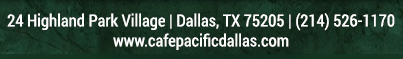 Make Your Reservations Today!
							 24 Highland Park Village, Dallas, TX 75205, (214) 526-1170
							 www.cafepacificdallas.com