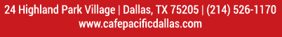 Make Your Reservations Today!
							 24 Highland Park Village, Dallas, TX 75205, (214) 526-1170
							 www.cafepacificdallas.com