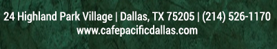 Make Your Reservations Today!
							 24 Highland Park Village, Dallas, TX 75205, (214) 526-1170
							 www.cafepacificdallas.com