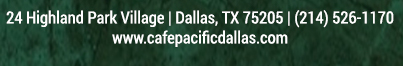 Make Your Reservations Today!
							 24 Highland Park Village, Dallas, TX 75205, (214) 526-1170
							 www.cafepacificdallas.com