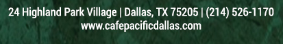 Make Your Reservations Today!
							 24 Highland Park Village, Dallas, TX 75205, (214) 526-1170
							 www.cafepacificdallas.com