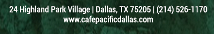 Make Your Reservations Today!
							 24 Highland Park Village, Dallas, TX 75205, (214) 526-1170
							 www.cafepacificdallas.com