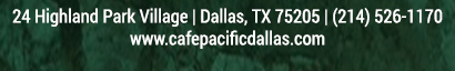 Make Your Reservations Today!
							 24 Highland Park Village, Dallas, TX 75205, (214) 526-1170
							 www.cafepacificdallas.com