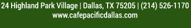 Make Your Reservations Today!
							 24 Highland Park Village, Dallas, TX 75205, (214) 526-1170
							 www.cafepacificdallas.com
