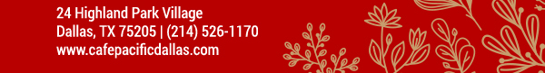 Make Your Reservations Today!
							 24 Highland Park Village, Dallas, TX 75205, (214) 526-1170
							 www.cafepacificdallas.com