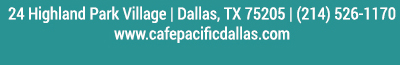 Make Your Reservations Today!
							 24 Highland Park Village, Dallas, TX 75205, (214) 526-1170
							 www.cafepacificdallas.com