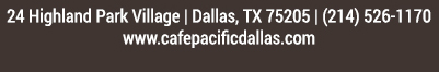 Make Your Reservations Today!
							 24 Highland Park Village, Dallas, TX 75205, (214) 526-1170
							 www.cafepacificdallas.com