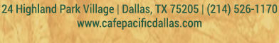 Make Your Reservations Today!
							 24 Highland Park Village, Dallas, TX 75205, (214) 526-1170
							 www.cafepacificdallas.com